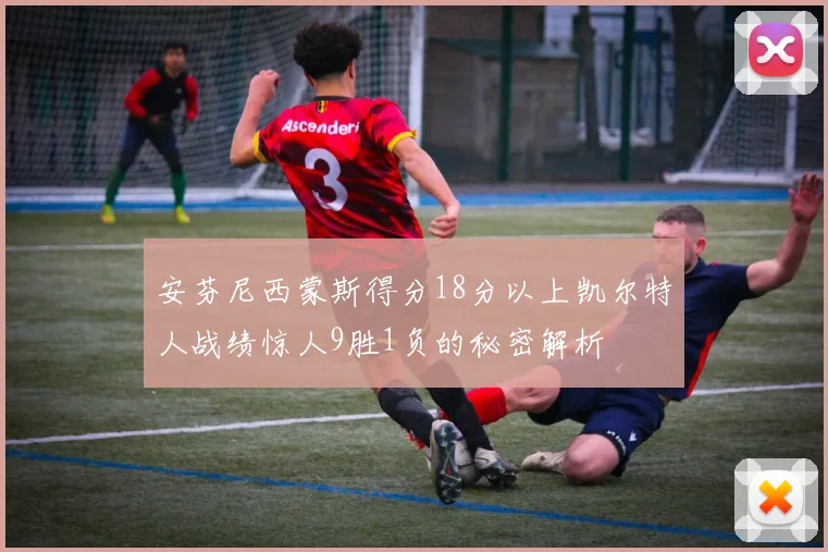 安芬尼西蒙斯得分18分以上凯尔特人战绩惊人9胜1负的秘密解析