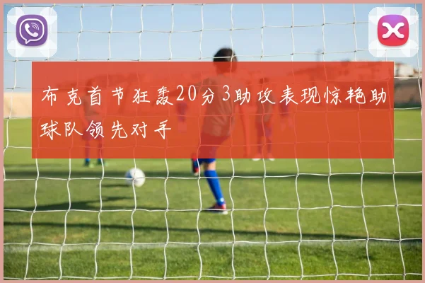 布克首节狂轰20分3助攻表现惊艳助球队领先对手