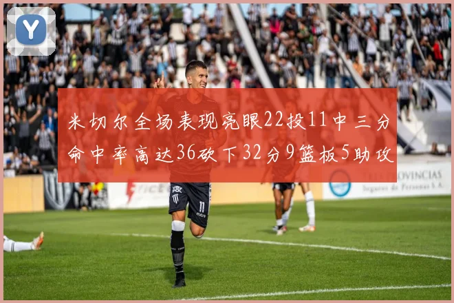 米切尔全场表现亮眼22投11中三分命中率高达36砍下32分9篮板5助攻正负值13