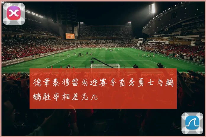 德章泰穆雷或迎赛季首秀勇士与鹈鹕胜率相差无几