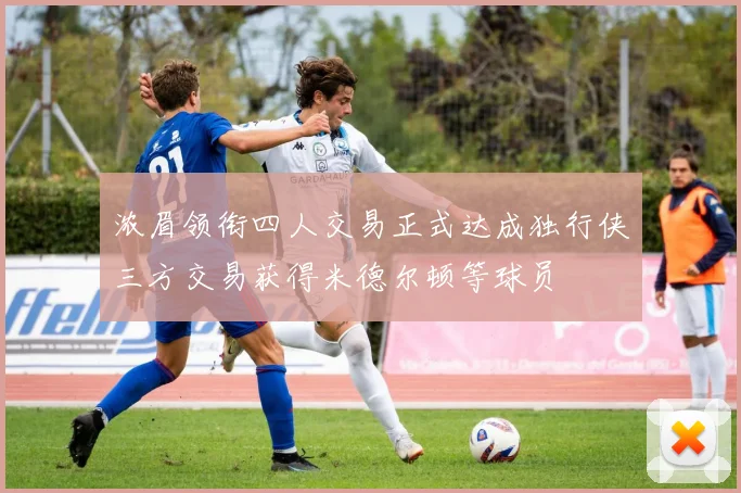 浓眉领衔四人交易正式达成独行侠三方交易获得米德尔顿等球员