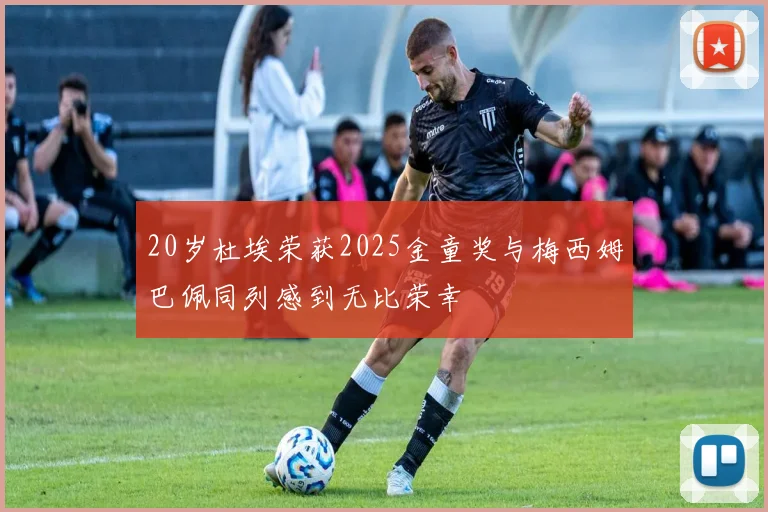 20岁杜埃荣获2025金童奖与梅西姆巴佩同列感到无比荣幸
