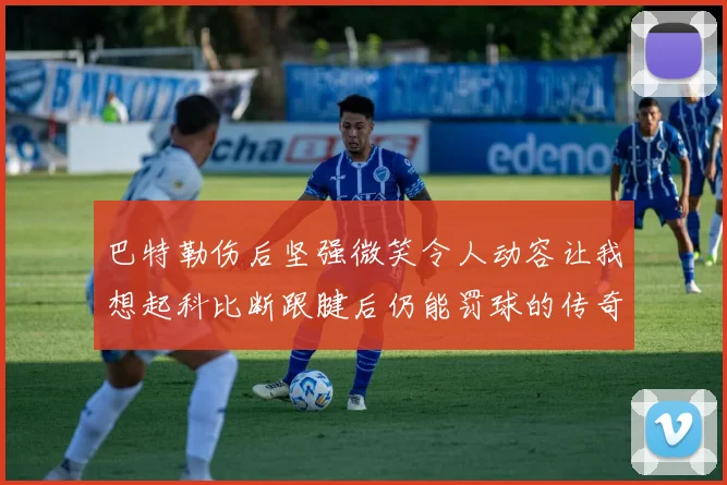 巴特勒伤后坚强微笑令人动容让我想起科比断跟腱后仍能罚球的传奇时刻