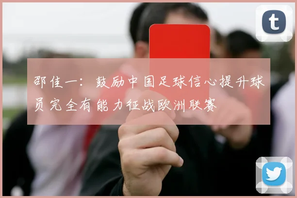 邵佳一：鼓励中国足球信心提升球员完全有能力征战欧洲联赛