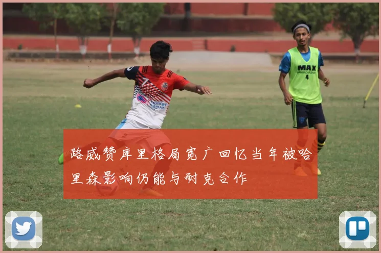 路威赞库里格局宽广回忆当年被哈里森影响仍能与耐克合作