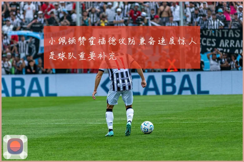 小佩顿赞霍福德攻防兼备速度惊人是球队重要补充