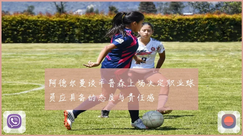 阿德尔曼谈辛普森上场决定职业球员应具备的态度与责任感