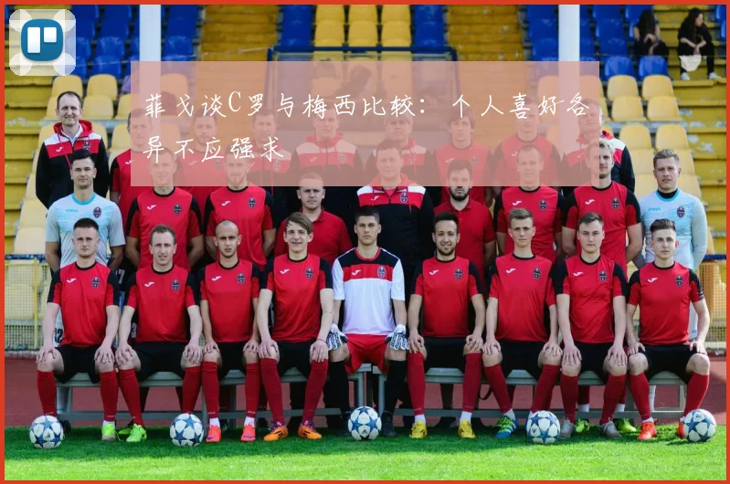 菲戈谈C罗与梅西比较：个人喜好各异不应强求