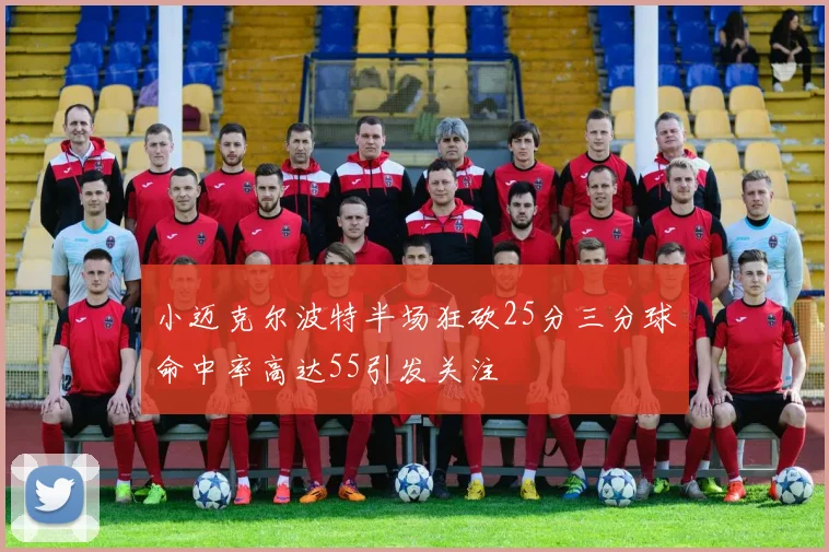 小迈克尔波特半场狂砍25分三分球命中率高达55引发关注