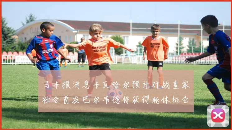 马卡报消息卡瓦哈尔预计对战皇家社会首发巴尔韦德将获得轮休机会