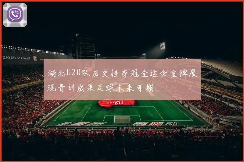 湖北U20队历史性夺冠全运会金牌展现青训成果足球未来可期