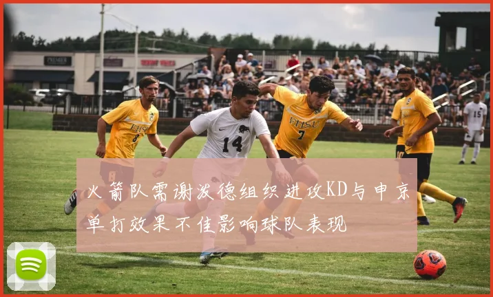 火箭队需谢泼德组织进攻KD与申京单打效果不佳影响球队表现
