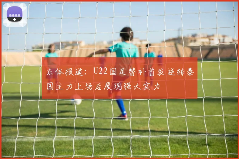 东体报道：U22国足替补首发逆转泰国主力上场后展现强大实力