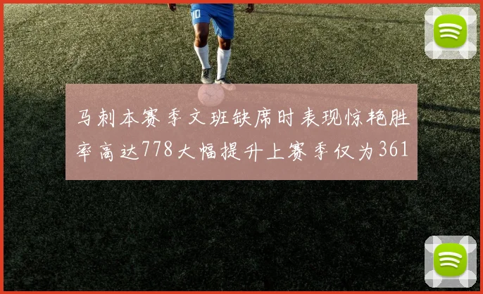 马刺本赛季文班缺席时表现惊艳胜率高达778大幅提升上赛季仅为361