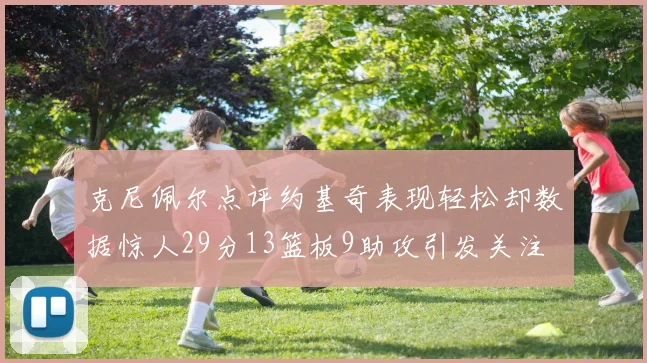 克尼佩尔点评约基奇表现轻松却数据惊人29分13篮板9助攻引发关注