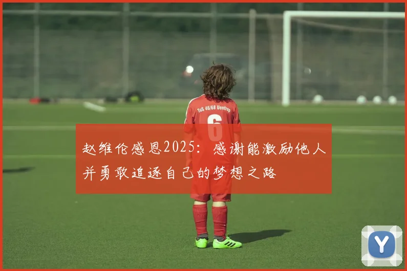 赵维伦感恩2025：感谢能激励他人并勇敢追逐自己的梦想之路