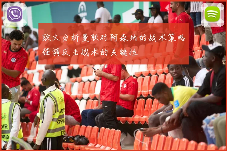 欧文分析曼联对阿森纳的战术策略强调反击战术的关键性